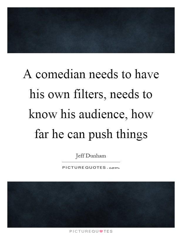 A comedian needs to have his own filters, needs to know his audience, how far he can push things Picture Quote #1