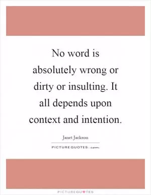 No word is absolutely wrong or dirty or insulting. It all depends upon context and intention Picture Quote #1