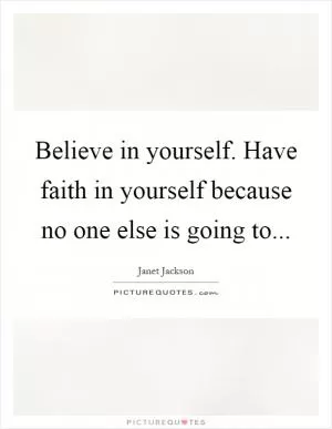 Believe in yourself. Have faith in yourself because no one else is going to Picture Quote #1