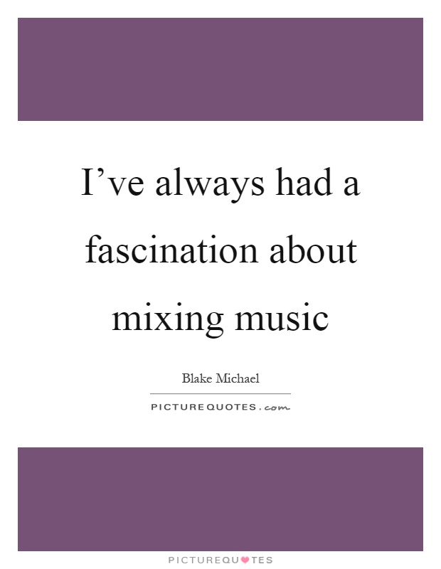 I've always had a fascination about mixing music Picture Quote #1