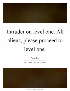 Intruder on level one. All aliens, please proceed to level one Picture Quote #1