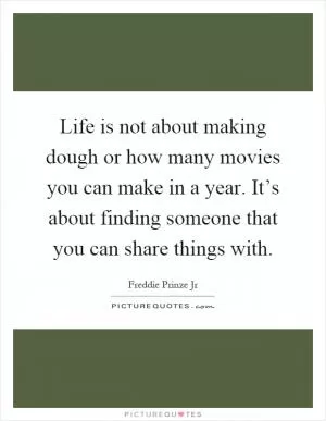 Life is not about making dough or how many movies you can make in a year. It’s about finding someone that you can share things with Picture Quote #1