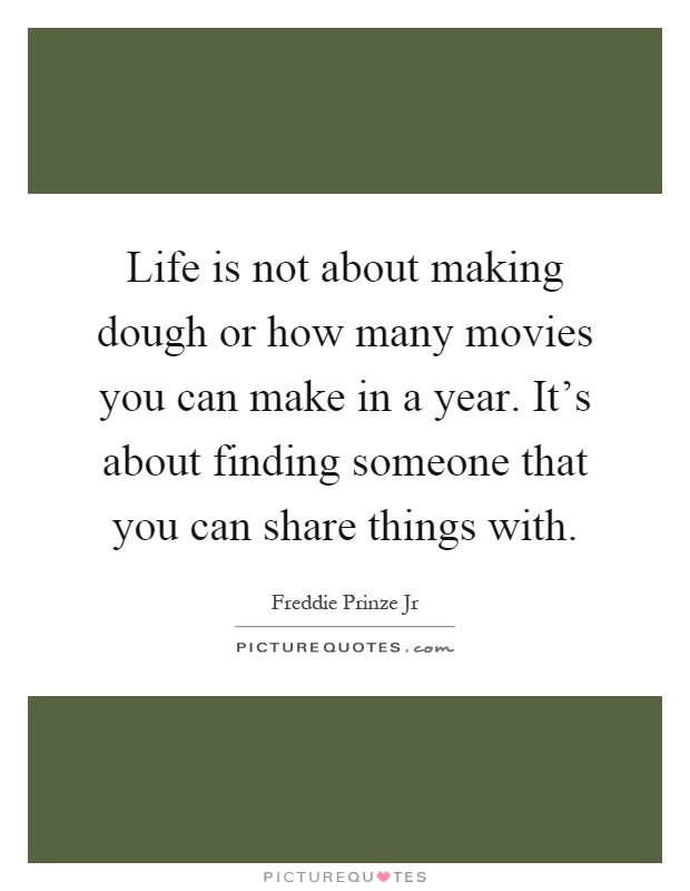 Life is not about making dough or how many movies you can make in a year. It's about finding someone that you can share things with Picture Quote #1