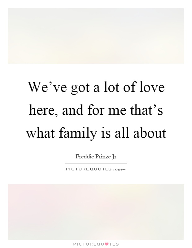 We've got a lot of love here, and for me that's what family is all about Picture Quote #1