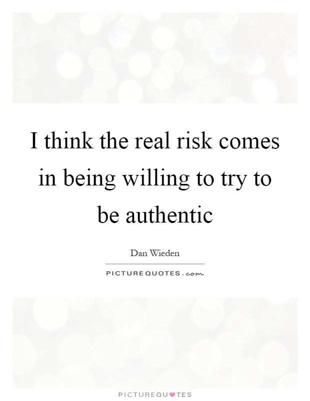 I think the real risk comes in being willing to try to be authentic Picture Quote #1