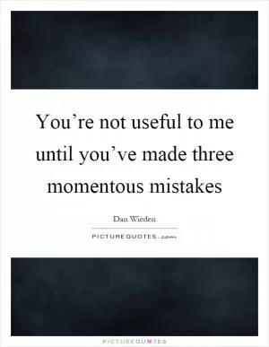 You’re not useful to me until you’ve made three momentous mistakes Picture Quote #1