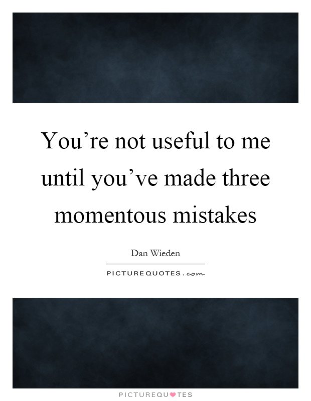 You're not useful to me until you've made three momentous mistakes Picture Quote #1