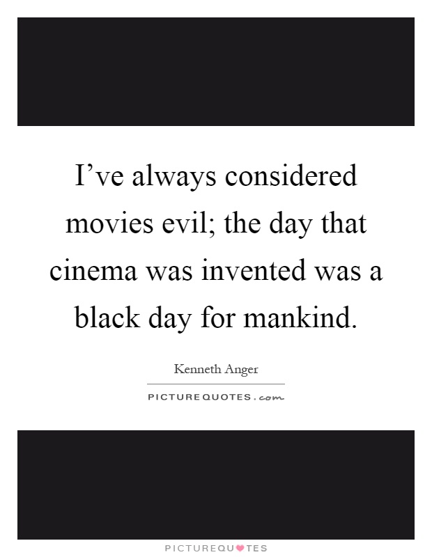 I've always considered movies evil; the day that cinema was invented was a black day for mankind Picture Quote #1