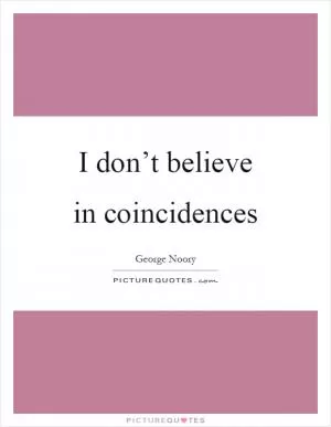 I don’t believe in coincidences Picture Quote #1