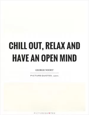 Chill out, relax and have an open mind Picture Quote #1