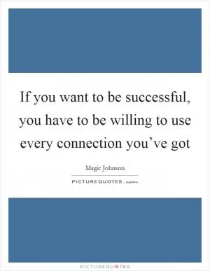 If you want to be successful, you have to be willing to use every connection you’ve got Picture Quote #1