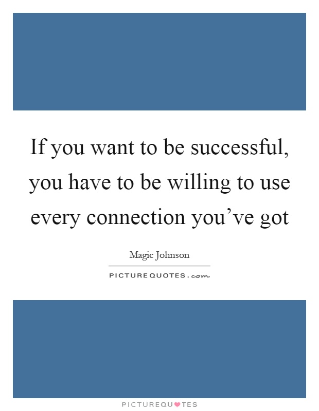 If you want to be successful, you have to be willing to use every connection you've got Picture Quote #1
