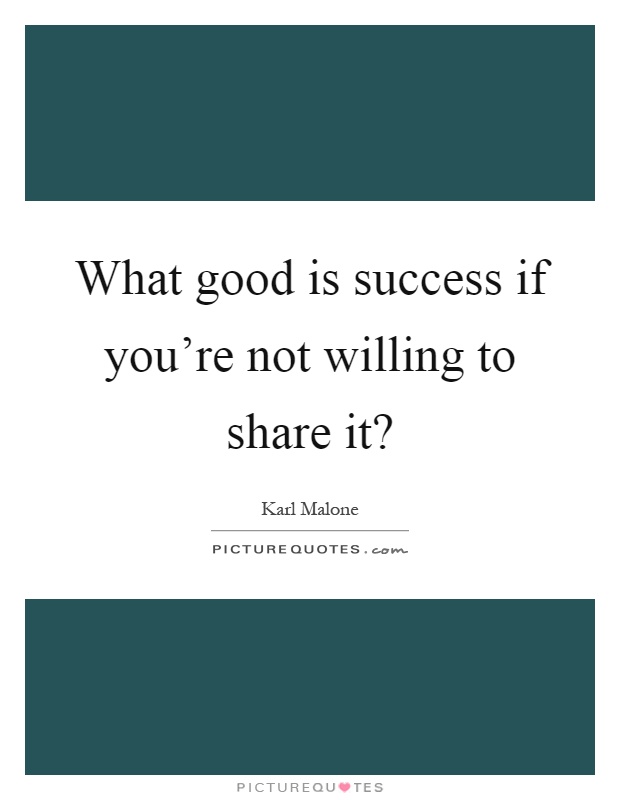 What good is success if you're not willing to share it? Picture Quote #1