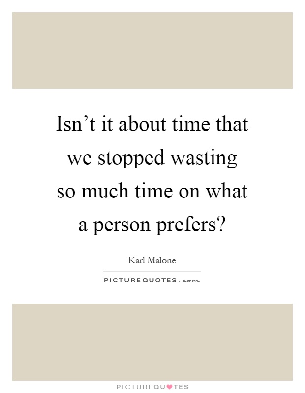 Isn't it about time that we stopped wasting so much time on what a person prefers? Picture Quote #1