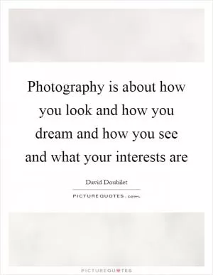 Photography is about how you look and how you dream and how you see and what your interests are Picture Quote #1