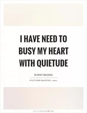 I have need to busy my heart with quietude Picture Quote #1