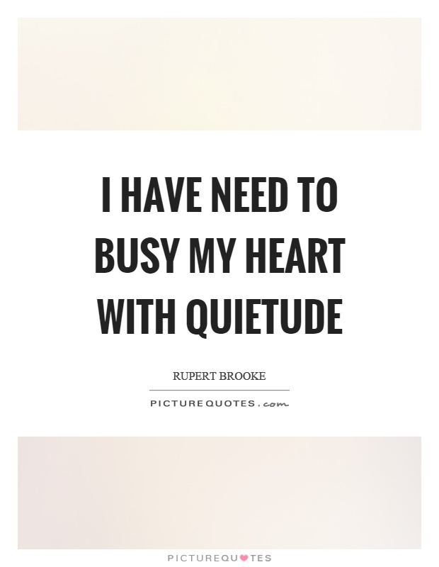 I have need to busy my heart with quietude Picture Quote #1