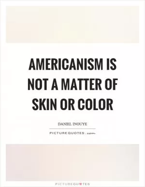 Americanism is not a matter of skin or color Picture Quote #1