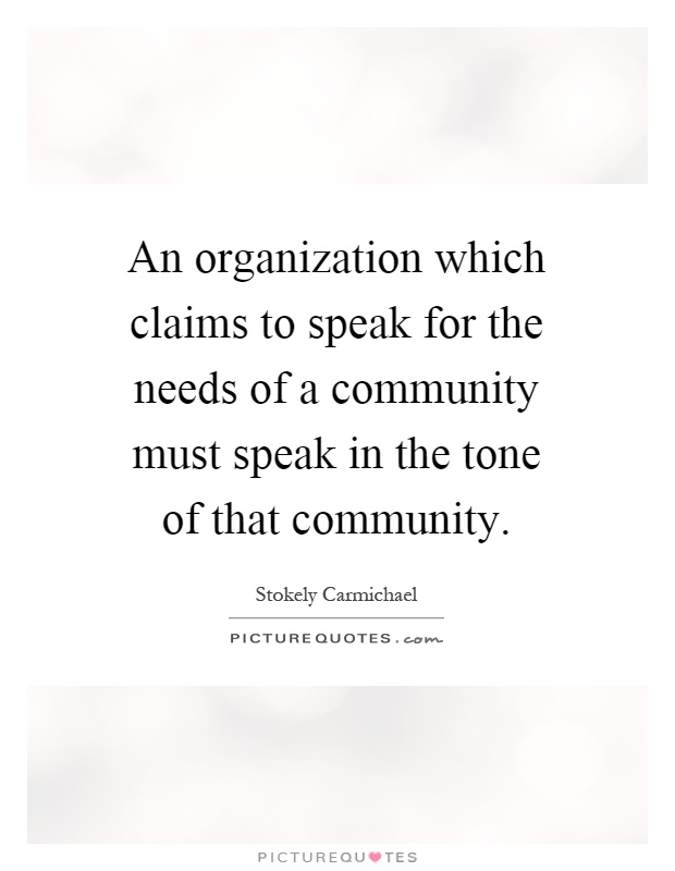 An organization which claims to speak for the needs of a community must speak in the tone of that community Picture Quote #1