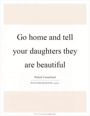Go home and tell your daughters they are beautiful Picture Quote #1