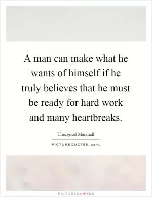 A man can make what he wants of himself if he truly believes that he must be ready for hard work and many heartbreaks Picture Quote #1