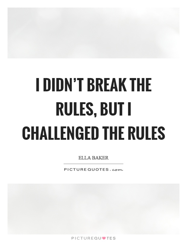 I didn't break the rules, but I challenged the rules Picture Quote #1