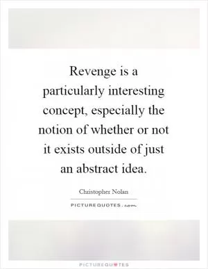 Revenge is a particularly interesting concept, especially the notion of whether or not it exists outside of just an abstract idea Picture Quote #1
