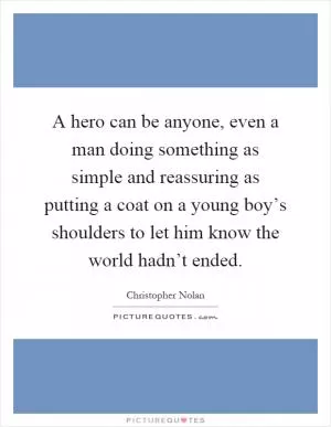 A hero can be anyone, even a man doing something as simple and reassuring as putting a coat on a young boy’s shoulders to let him know the world hadn’t ended Picture Quote #1