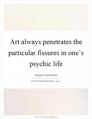 Art always penetrates the particular fissures in one’s psychic life Picture Quote #1
