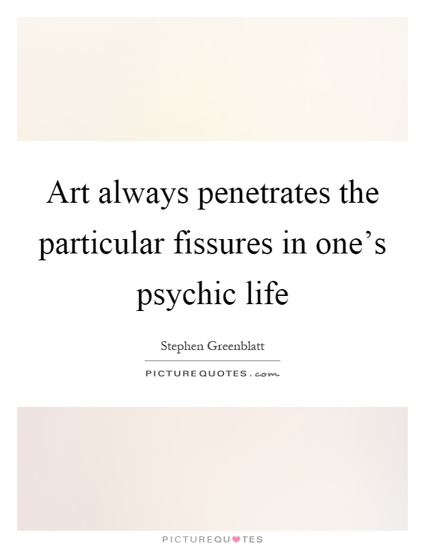 Art always penetrates the particular fissures in one's psychic life Picture Quote #1