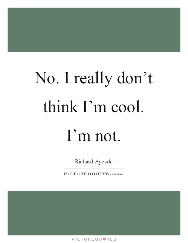 No. I really don't think I'm cool. I'm not Picture Quote #1
