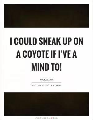 I could sneak up on a coyote if I’ve a mind to! Picture Quote #1