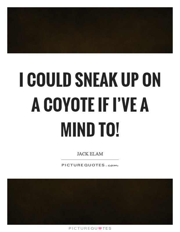 I could sneak up on a coyote if I've a mind to! Picture Quote #1