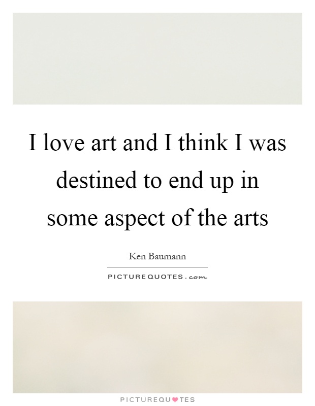 I love art and I think I was destined to end up in some aspect of the arts Picture Quote #1