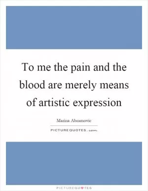 To me the pain and the blood are merely means of artistic expression Picture Quote #1