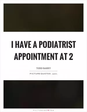 I have a podiatrist appointment at 2 Picture Quote #1