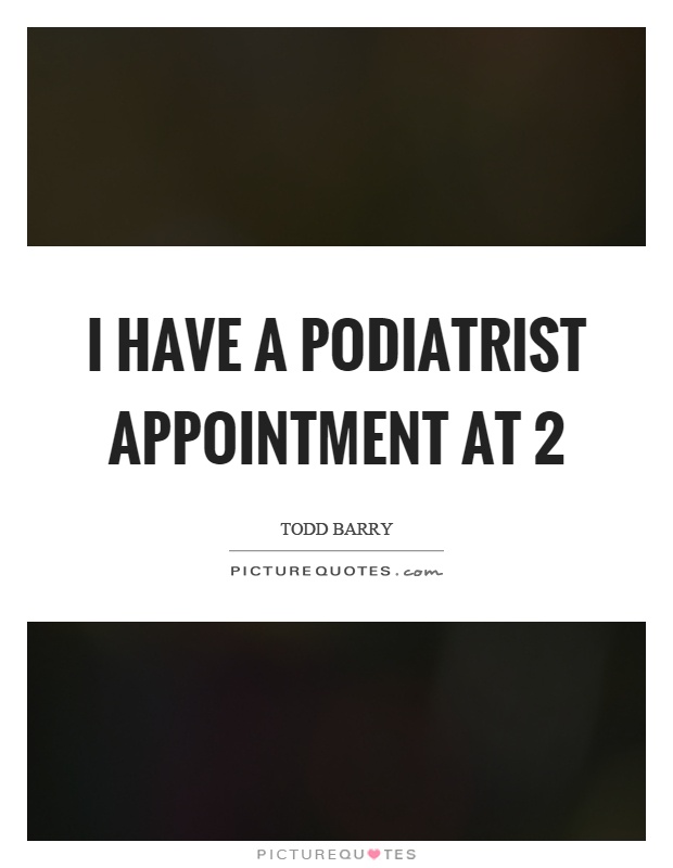 I have a podiatrist appointment at 2 Picture Quote #1