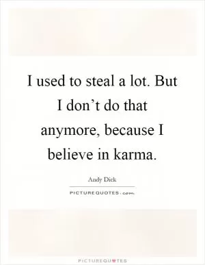 I used to steal a lot. But I don’t do that anymore, because I believe in karma Picture Quote #1