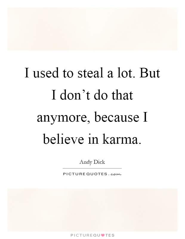 I used to steal a lot. But I don't do that anymore, because I believe in karma Picture Quote #1