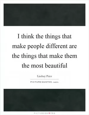 I think the things that make people different are the things that make them the most beautiful Picture Quote #1