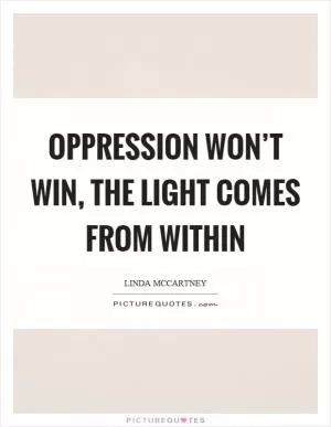 Oppression won’t win, the light comes from within Picture Quote #1