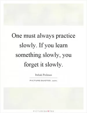 One must always practice slowly. If you learn something slowly, you forget it slowly Picture Quote #1