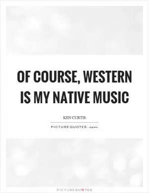 Of course, western is my native music Picture Quote #1