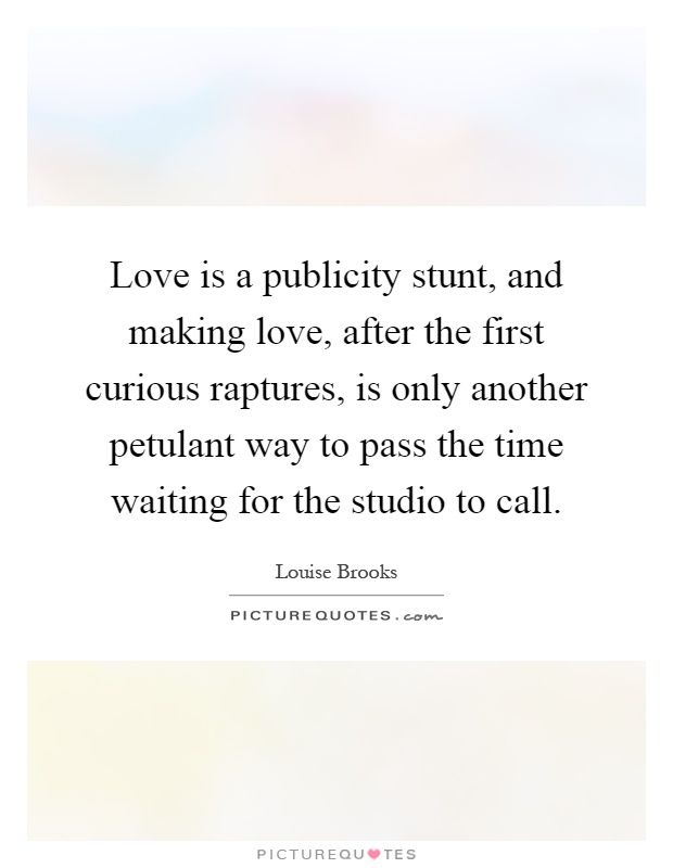 Love is a publicity stunt, and making love, after the first curious raptures, is only another petulant way to pass the time waiting for the studio to call Picture Quote #1