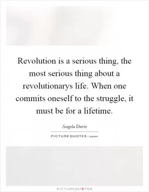 Revolution is a serious thing, the most serious thing about a revolutionarys life. When one commits oneself to the struggle, it must be for a lifetime Picture Quote #1