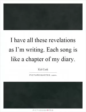 I have all these revelations as I’m writing. Each song is like a chapter of my diary Picture Quote #1