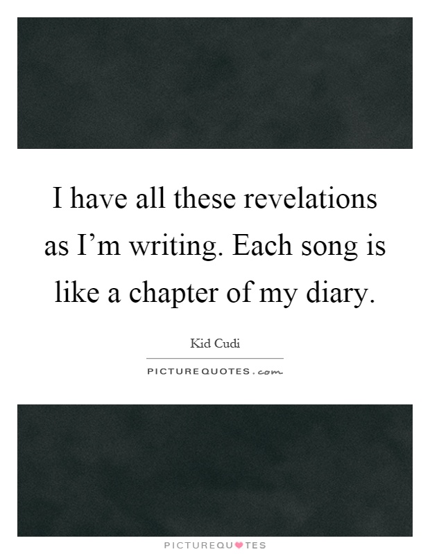 I have all these revelations as I'm writing. Each song is like a chapter of my diary Picture Quote #1