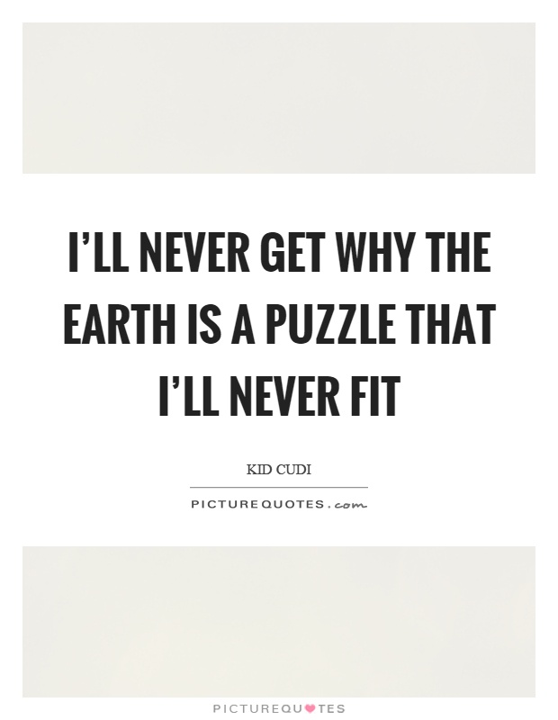 I'll never get why the earth is a puzzle that I'll never fit Picture Quote #1