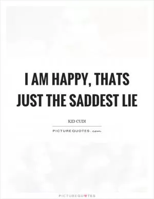 I am happy, thats just the saddest lie Picture Quote #1