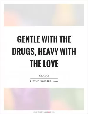 Gentle with the drugs, heavy with the love Picture Quote #1